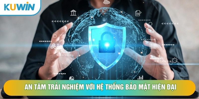 An tâm trải nghiệm với hệ thống bảo mật hiện đại