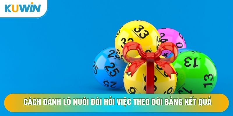 Cách đánh lô nuôi đòi hỏi việc theo dõi bảng kết quả Cách đánh lô nuôi đòi hỏi việc theo dõi bảng kết quả