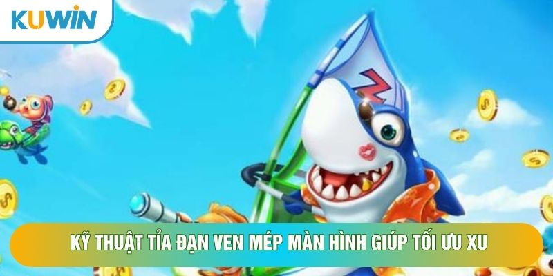 Kỹ thuật tỉa đạn ven mép màn hình giúp tối ưu xu Kỹ thuật tỉa đạn ven mép màn hình giúp tối ưu xu