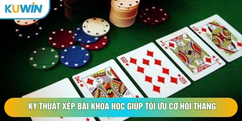 Kỹ thuật xếp bài khoa học giúp tối ưu cơ hội thắng