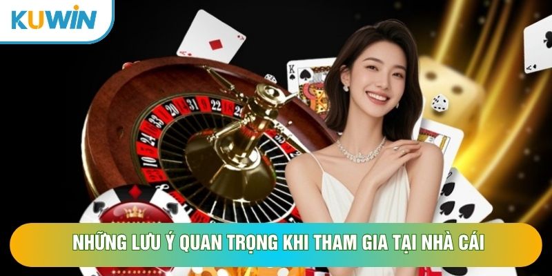 Những lưu ý quan trọng khi tham gia tại nhà cái