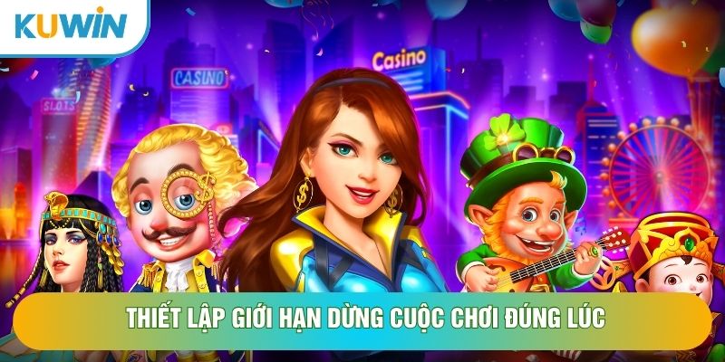 Thiết lập giới hạn dừng cuộc chơi đúng lúc